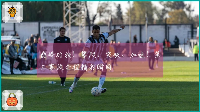 巅峰对抗！攀爬、突破、加速！第三赛段全程精彩瞬间