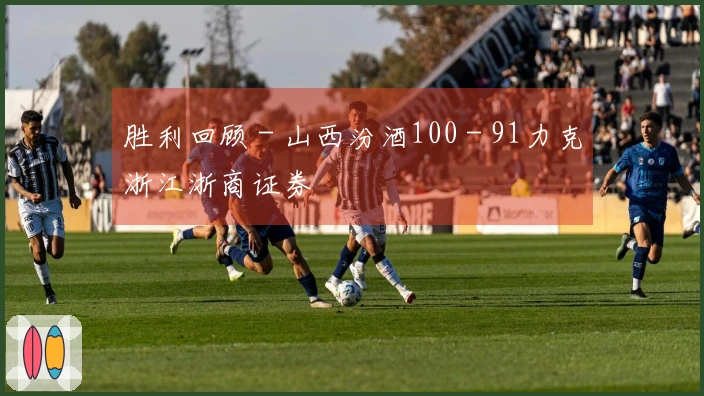 胜利回顾 - 山西汾酒100 - 91力克浙江浙商证券