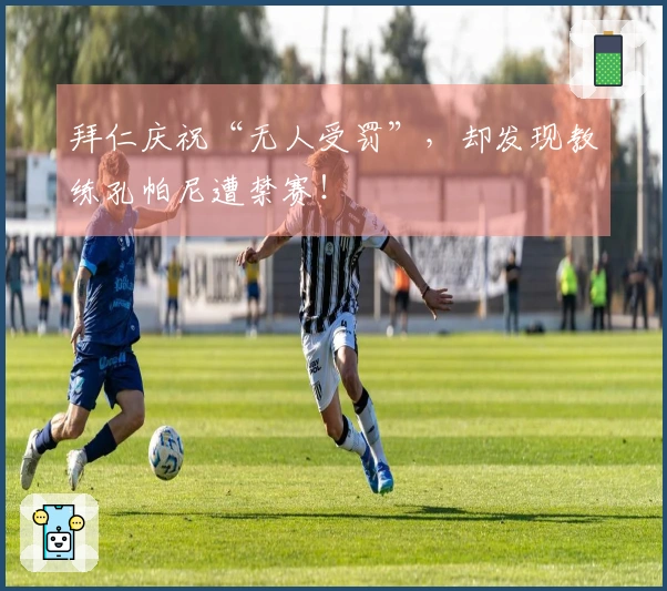 拜仁庆祝“无人受罚”，却发现教练孔帕尼遭禁赛！