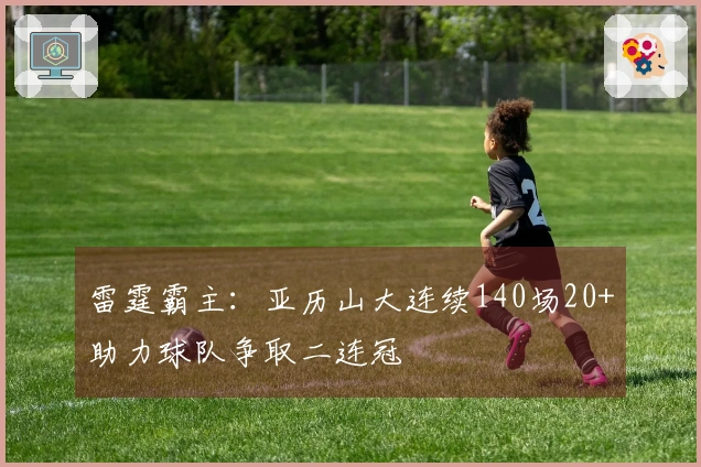 雷霆霸主：亚历山大连续140场20+助力球队争取二连冠