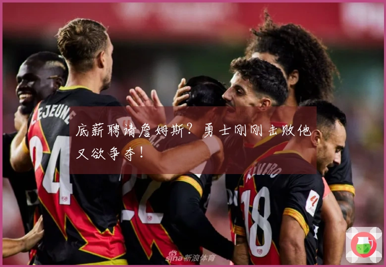 底薪聘请詹姆斯？勇士刚刚击败他又欲争夺！