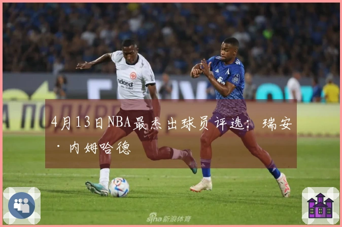 4月13日NBA最杰出球员评选：瑞安·内姆哈德