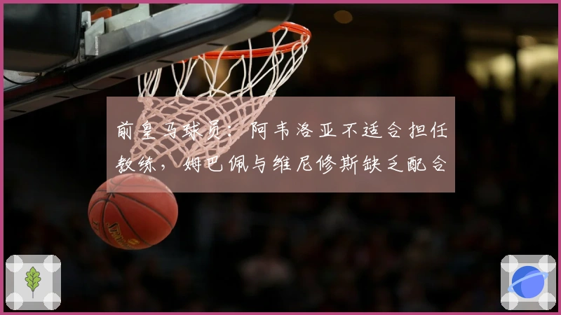 前皇马球员：阿韦洛亚不适合担任教练，姆巴佩与维尼修斯缺乏配合