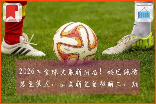 2026年金球奖最新排名！姆巴佩滑落至第五，法国新星晋级前三，凯恩迎来良机