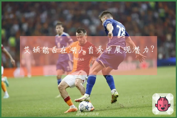 艾顿能否在湖人首秀中展现潜力？