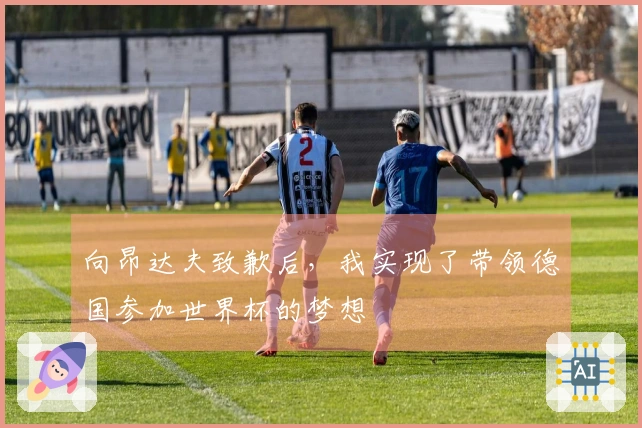 向昂达夫致歉后，我实现了带领德国参加世界杯的梦想