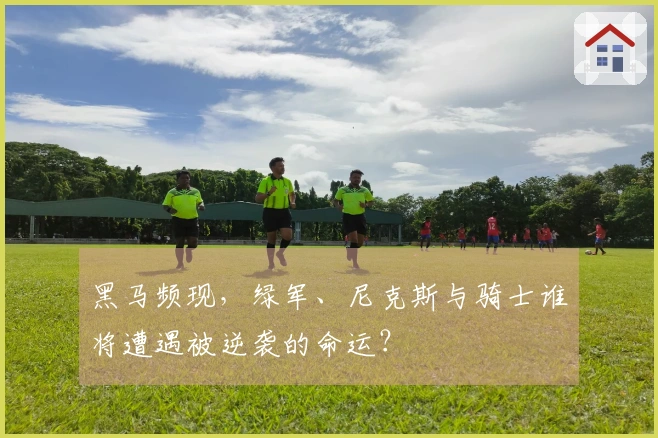 黑马频现，绿军、尼克斯与骑士谁将遭遇被逆袭的命运？