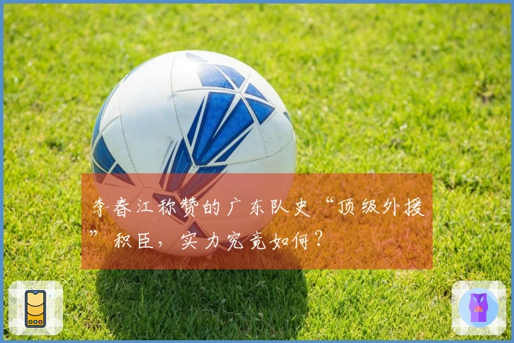 李春江称赞的广东队史“顶级外援”积臣，实力究竟如何？